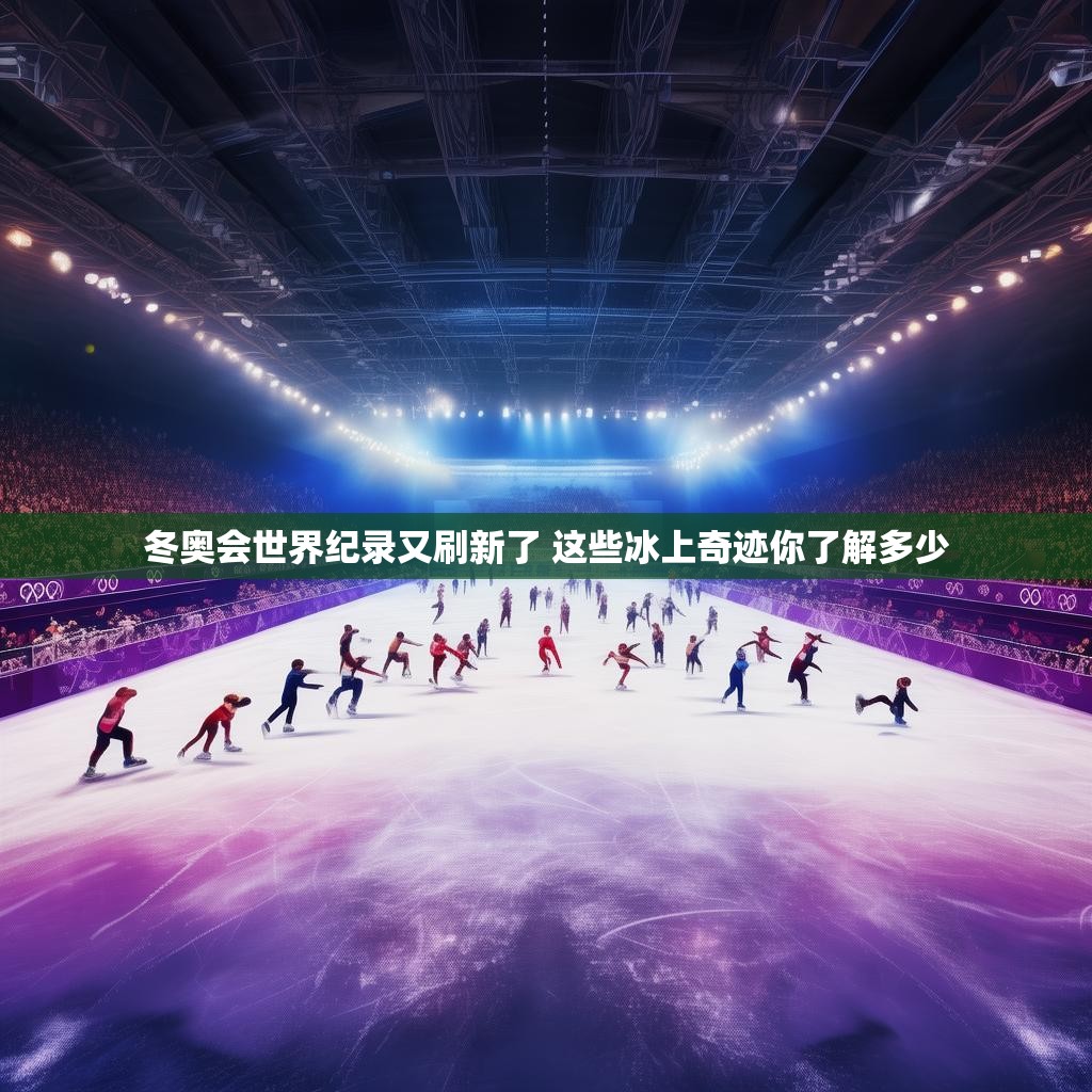 冬奥会世界纪录又刷新了 这些冰上奇迹你了解多少